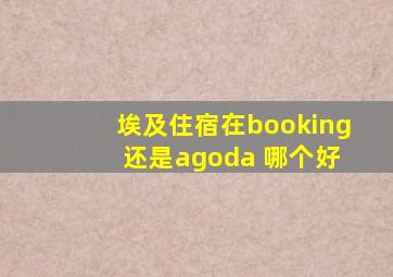 埃及住宿在booking 还是agoda 哪个好